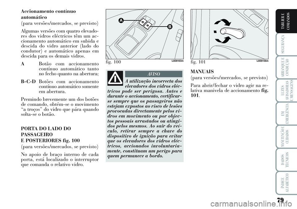Lancia Musa 2012 Manual de Uso e Manutenção (in Portuguese) 79
SEGURANÇA
ARRANQUE E
CONDUÇÃO
LUZES
AVISADORAS
E MENSAGENS
EM
EMERGÊNCIA
MANUTENÇÃO E
CUIDADOS
DADOS
TÉCNICOS
ÍNDICE
ALFABÉTICO
TABLIER E
COMANDOS
Accionamento contínuo
automático
(para Lancia Musa 2012 Manual de Uso e Manutenção (in Portuguese) 79
SEGURANÇA
ARRANQUE E
CONDUÇÃO
LUZES
AVISADORAS
E MENSAGENS
EM
EMERGÊNCIA
MANUTENÇÃO E
CUIDADOS
DADOS
TÉCNICOS
ÍNDICE
ALFABÉTICO
TABLIER E
COMANDOS
Accionamento contínuo
automático
(para