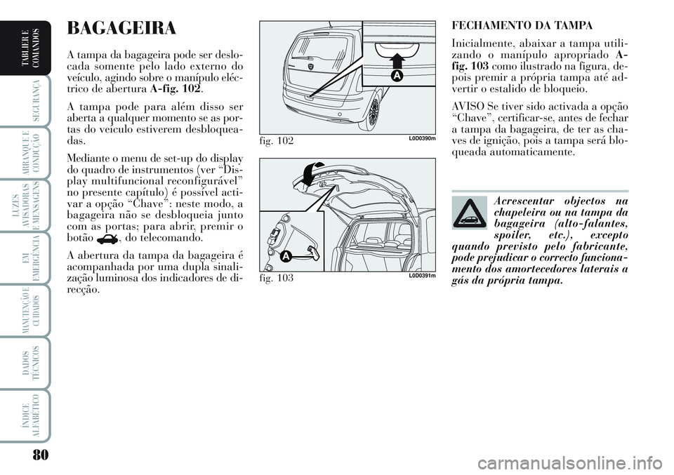 Lancia Musa 2012  Manual de Uso e Manutenção (in Portuguese) 80
SEGURANÇA
ARRANQUE E
CONDUÇÃO
LUZES
AVISADORAS
E MENSAGENS
EM
EMERGÊNCIA
MANUTENÇÃO E
CUIDADOS
DADOS
TÉCNICOS
ÍNDICE
ALFABÉTICO
TABLIER E
COMANDOS
FECHAMENTO DA TAMPA
Inicialmente, abaixar