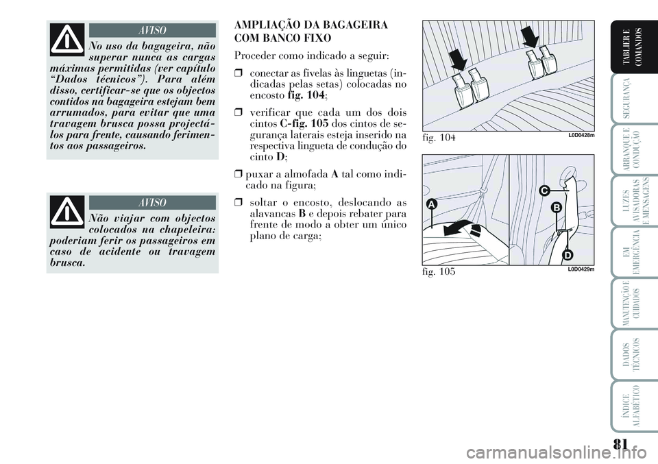 Lancia Musa 2012  Manual de Uso e Manutenção (in Portuguese) 81
SEGURANÇA
ARRANQUE E
CONDUÇÃO
LUZES
AVISADORAS
E MENSAGENS
EM
EMERGÊNCIA
MANUTENÇÃO E
CUIDADOS
DADOS
TÉCNICOS
ÍNDICE
ALFABÉTICO
TABLIER E
COMANDOS
No uso da bagageira, não
superar nunca a