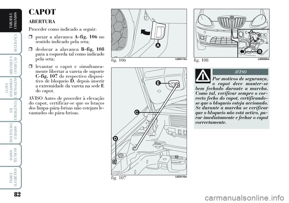 Lancia Musa 2012  Manual de Uso e Manutenção (in Portuguese) 82
SEGURANÇA
ARRANQUE E
CONDUÇÃO
LUZES
AVISADORAS
E MENSAGENS
EM
EMERGÊNCIA
MANUTENÇÃO E
CUIDADOS
DADOS
TÉCNICOS
ÍNDICE
ALFABÉTICO
TABLIER E
COMANDOS
CAPOT
ABERTURA
Proceder como indicado a s