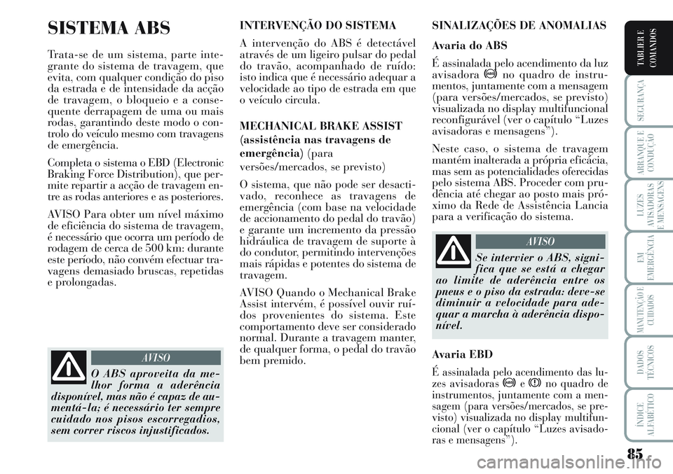 Lancia Musa 2012  Manual de Uso e Manutenção (in Portuguese) 85
SEGURANÇA
ARRANQUE E
CONDUÇÃO
LUZES
AVISADORAS
E MENSAGENS
EM
EMERGÊNCIA
MANUTENÇÃO E
CUIDADOS
DADOS
TÉCNICOS
ÍNDICE
ALFABÉTICO
TABLIER E
COMANDOS
SISTEMA ABS
Trata-se de um sistema, parte