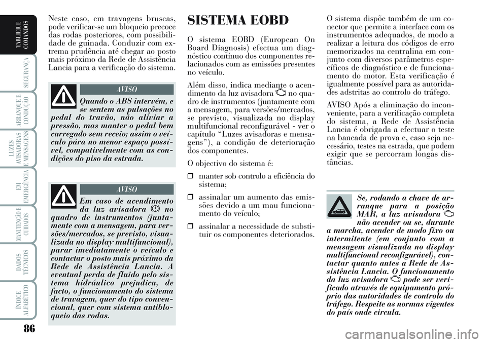 Lancia Musa 2012  Manual de Uso e Manutenção (in Portuguese) 86
SEGURANÇA
ARRANQUE E
CONDUÇÃO
LUZES
AVISADORAS
E MENSAGENS
EM
EMERGÊNCIA
MANUTENÇÃO E
CUIDADOS
DADOS
TÉCNICOS
ÍNDICE
ALFABÉTICO
TABLIER E
COMANDOS
SISTEMA EOBD
O sistema EOBD (European On
