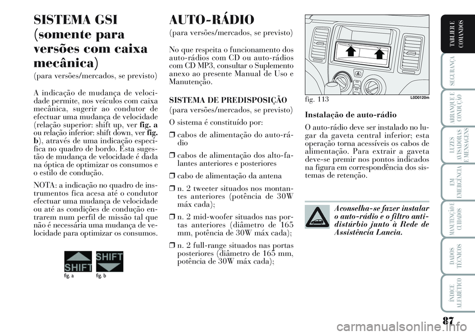 Lancia Musa 2012  Manual de Uso e Manutenção (in Portuguese) 87
SEGURANÇA
ARRANQUE E
CONDUÇÃO
LUZES
AVISADORAS
E MENSAGENS
EM
EMERGÊNCIA
MANUTENÇÃO E
CUIDADOS
DADOS
TÉCNICOS
ÍNDICE
ALFABÉTICO
TABLIER E
COMANDOS
Instalação de auto-rádio
O auto-rádio