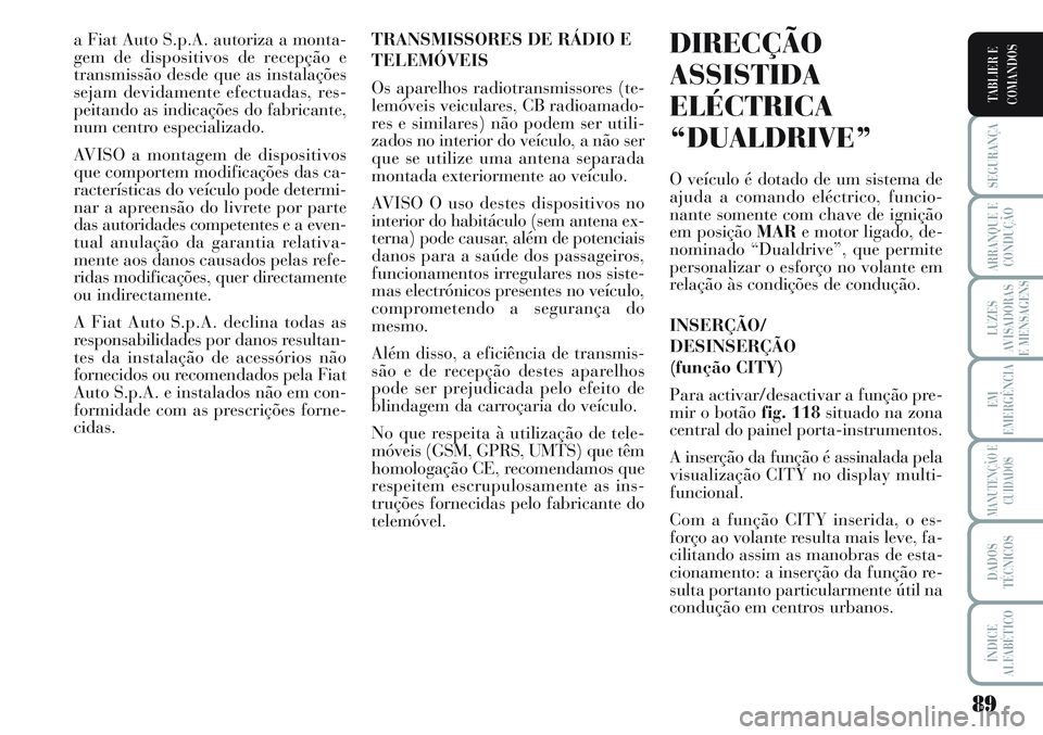 Lancia Musa 2012  Manual de Uso e Manutenção (in Portuguese) 89
SEGURANÇA
ARRANQUE E
CONDUÇÃO
LUZES
AVISADORAS
E MENSAGENS
EM
EMERGÊNCIA
MANUTENÇÃO E
CUIDADOS
DADOS
TÉCNICOS
ÍNDICE
ALFABÉTICO
TABLIER E
COMANDOS
a Fiat Auto S.p.A. autoriza a monta-
gem 