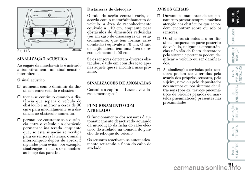 Lancia Musa 2012  Manual de Uso e Manutenção (in Portuguese) 91
SEGURANÇA
ARRANQUE E
CONDUÇÃO
LUZES
AVISADORAS
E MENSAGENS
EM
EMERGÊNCIA
MANUTENÇÃO E
CUIDADOS
DADOS
TÉCNICOS
ÍNDICE
ALFABÉTICO
TABLIER E
COMANDOS
Distâncias de detecção
O raio de acç