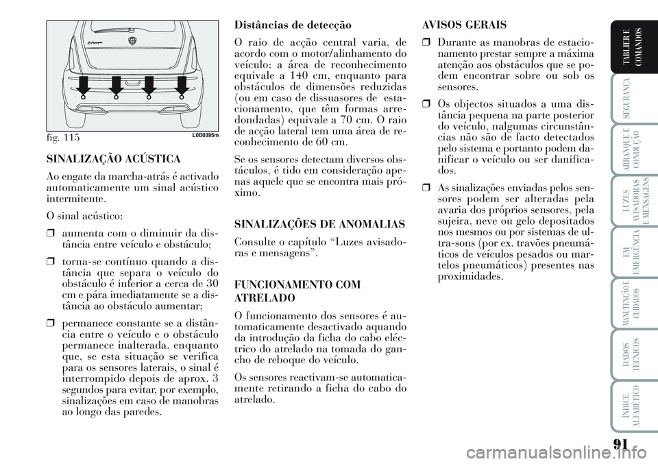 Lancia Musa 2012  Manual de Uso e Manutenção (in Portuguese) 91
SEGURANÇA
ARRANQUE E
CONDUÇÃO
LUZES
AVISADORAS
E MENSAGENS
EM
EMERGÊNCIA
MANUTENÇÃO E
CUIDADOS
DADOS
TÉCNICOS
ÍNDICE
ALFABÉTICO
TABLIER E
COMANDOS
Distâncias de detecção
O raio de acç�