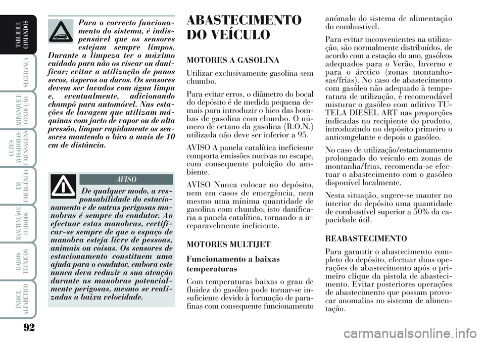 Lancia Musa 2012  Manual de Uso e Manutenção (in Portuguese) 92
SEGURANÇA
ARRANQUE E
CONDUÇÃO
LUZES
AVISADORAS
E MENSAGENS
EM
EMERGÊNCIA
MANUTENÇÃO E
CUIDADOS
DADOS
TÉCNICOS
ÍNDICE
ALFABÉTICO
TABLIER E
COMANDOS
ABASTECIMENTO
DO VEÍCULO 
MOTORES A GASO