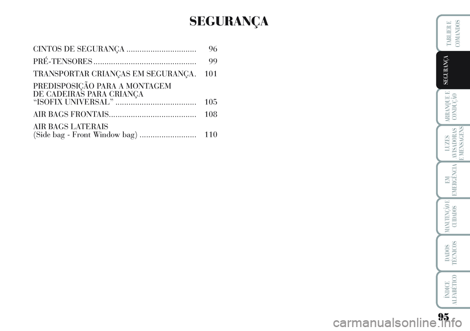 Lancia Musa 2012  Manual de Uso e Manutenção (in Portuguese) 95
ARRANQUE E
CONDUÇÃO
LUZES
AVISADORAS
E MENSAGENS
EM
EMERGÊNCIA
MANUTENÇÃO E
CUIDADOS
DADOS
TÉCNICOS
ÍNDICE
ALFABÉTICO
TABLIER E
COMANDOS
SEGURANÇA
SEGURANÇA
CINTOS DE SEGURANÇA..........