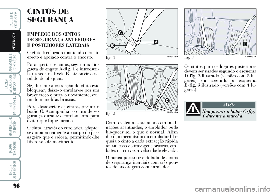Lancia Musa 2012  Manual de Uso e Manutenção (in Portuguese) 96
ARRANQUE E
CONDUÇÃO
LUZES
AVISADORAS
E MENSAGENS
EM
EMERGÊNCIA
MANUTENÇÃO E
CUIDADOS
DADOS
TÉCNICOS
ÍNDICE
ALFABÉTICO
TABLIER E
COMANDOS
SEGURANÇA
CINTOS DE
SEGURANÇA
EMPREGO DOS CINTOS 

