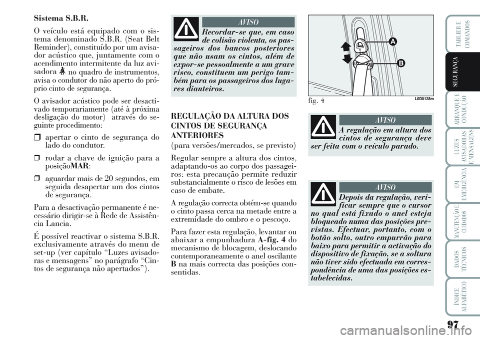 Lancia Musa 2012  Manual de Uso e Manutenção (in Portuguese) 97
ARRANQUE E
CONDUÇÃO
LUZES
AVISADORAS
E MENSAGENS
EM
EMERGÊNCIA
MANUTENÇÃO E
CUIDADOS
DADOS
TÉCNICOS
ÍNDICE
ALFABÉTICO
TABLIER E
COMANDOS
SEGURANÇA
Sistema S.B.R.
O veículo está equipado 