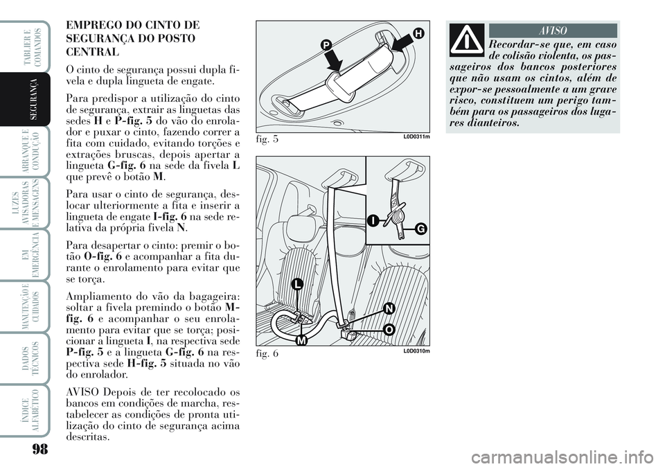 Lancia Musa 2012  Manual de Uso e Manutenção (in Portuguese) 98
ARRANQUE E
CONDUÇÃO
LUZES
AVISADORAS
E MENSAGENS
EM
EMERGÊNCIA
MANUTENÇÃO E
CUIDADOS
DADOS
TÉCNICOS
ÍNDICE
ALFABÉTICO
TABLIER E
COMANDOS
SEGURANÇA
EMPREGO DO CINTO DE
SEGURANÇA DO POSTO
C