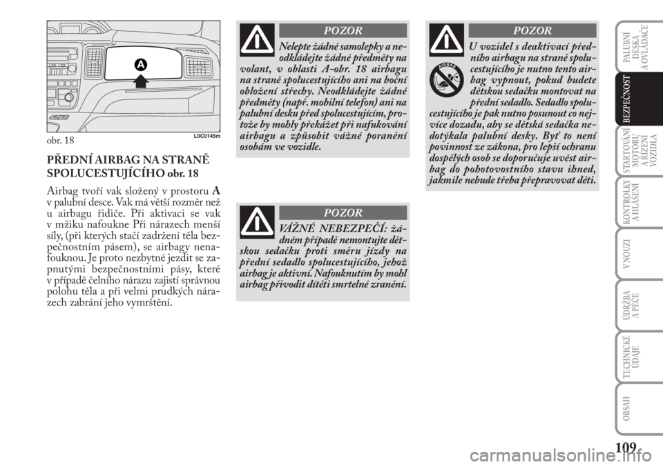 Lancia Musa 2010  Návod k použití a údržbě (in Czech) 109
KONTROLKY
A HLÁŠENÍ
PALUBNÍ
DESKA 
A OVLÁDAČE
STARTOVÁNÍ
MOTORU 
A ŘÍZENÍ
VOZIDLA
V NOUZI
ÚDRŽBA 
A PÉČE 
TECHNICKÉ
ÚDAJE
OBSAH
BEZPEČNOST
obr. 18L0C0145m
PŘEDNÍ AIRBAG NA STRA