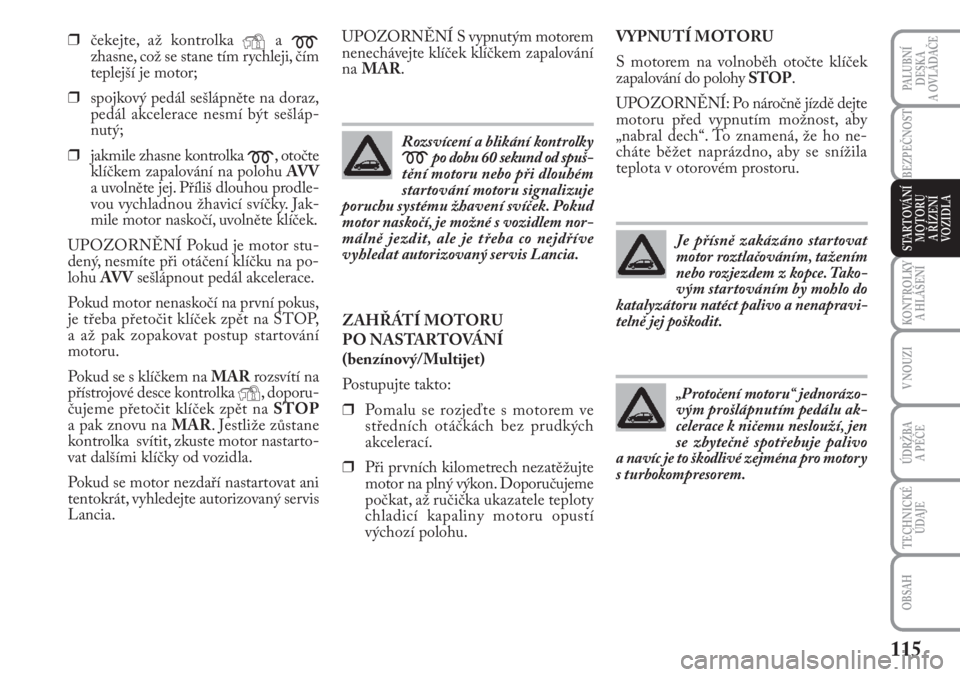 Lancia Musa 2009  Návod k použití a údržbě (in Czech) 115
KONTROLKY
A HLÁŠENÍ
PALUBNÍ
DESKA 
A OVLÁDAČE
BEZPEČNOST
STARTOVÁNÍ
MOTORU 
A ŘÍZENÍ
VOZIDLA
V NOUZI
ÚDRŽBA 
A PÉČE 
TECHNICKÉ
ÚDAJE
OBSAH
❒čekejte, až kontrolka Ya
m
zhasne,