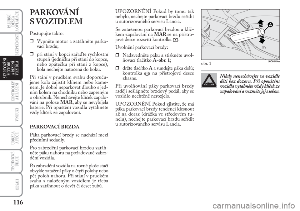 Lancia Musa 2009  Návod k použití a údržbě (in Czech) 116
KONTROLKY
A HLÁŠENÍ
PALUBNÍ
DESKA 
A OVLÁDAČE
BEZPEČNOST
V NOUZI
ÚDRŽBA 
A PÉČE
TECHNICKÉ
ÚDAJE
OBSAH
STARTOVÁNÍ
MOTORU 
A ŘÍZENÍ
VOZIDLA
PARKOVÁNÍ 
S VOZIDLEM
Postupujte takto