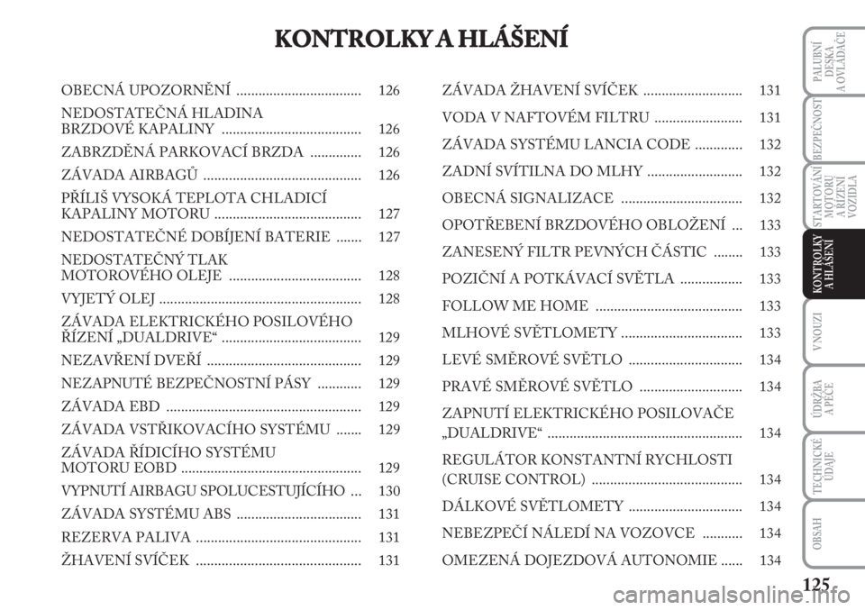 Lancia Musa 2009  Návod k použití a údržbě (in Czech) 125
PALUBNÍ
DESKA 
A OVLÁDAČE
STARTOVÁNÍ
MOTORU 
A ŘÍZENÍ
VOZIDLA
V NOUZI
ÚDRŽBA 
A PÉČE 
TECHNICKÉ
ÚDAJE
OBSAH
BEZPEČNOST
KONTROLKY 
A HLÁŠENÍ
KONTROLKY A HLÁŠENÍ
OBECNÁ UPOZORN