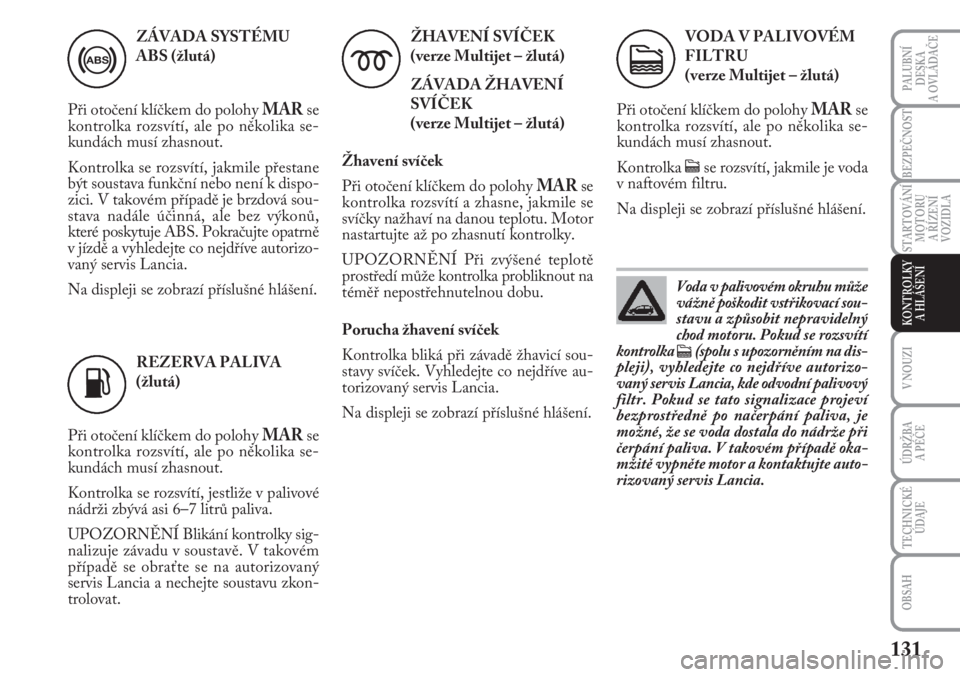 Lancia Musa 2010  Návod k použití a údržbě (in Czech) 131
PALUBNÍ
DESKA 
A OVLÁDAČE
STARTOVÁNÍ
MOTORU 
A ŘÍZENÍ
VOZIDLA
V NOUZI
ÚDRŽBA 
A PÉČE 
TECHNICKÉ
ÚDAJE
OBSAH
BEZPEČNOST
KONTROLKY 
A HLÁŠENÍ
ZÁVADA SYSTÉMU
ABS (žlutá)
Při ot