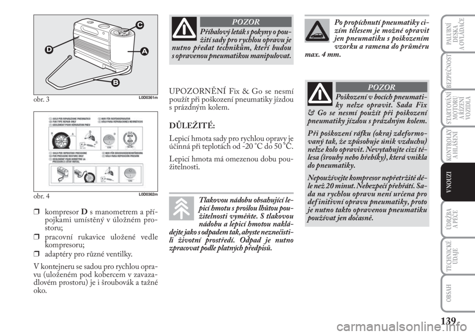 Lancia Musa 2009  Návod k použití a údržbě (in Czech) 139
KONTROLKY
A HLÁŠENÍ
PALUBNÍ
DESKA 
A OVLÁDAČE
BEZPEČNOST
STARTOVÁNÍ
MOTORU 
A ŘÍZENÍ
VOZIDLA
ÚDRŽBA 
A PÉČE 
OBSAH
TECHNICKÉ
ÚDAJE
V NOUZI
obr. 3L0D0361m
obr. 4L0D0362m
❒kompre