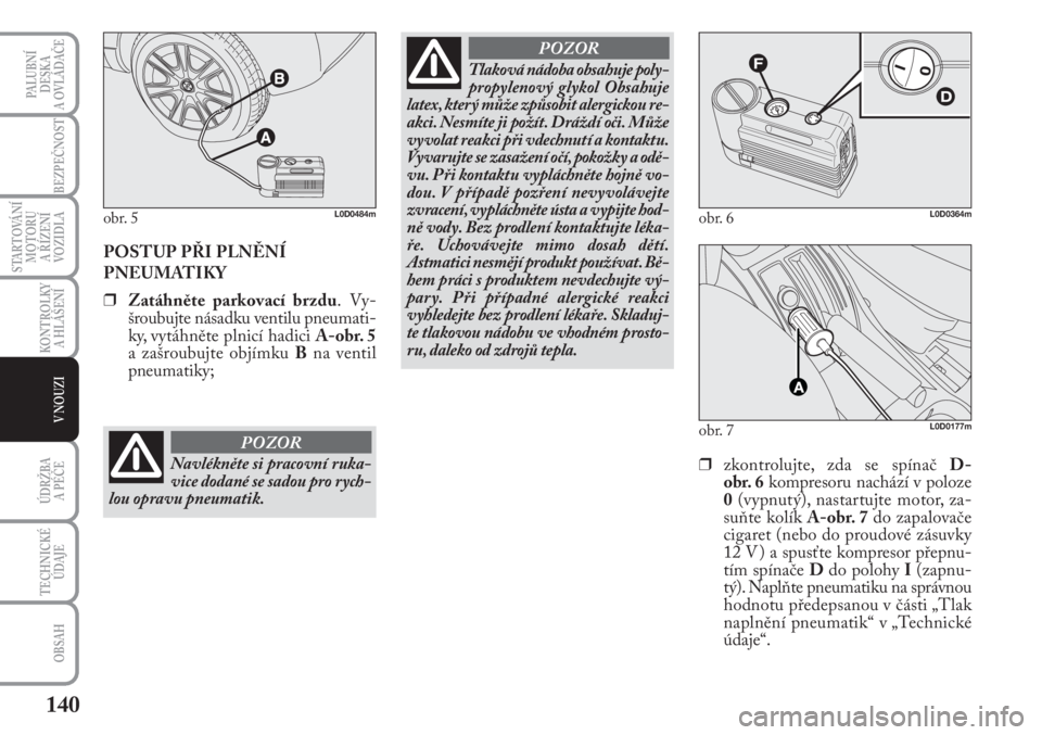 Lancia Musa 2009  Návod k použití a údržbě (in Czech) 140
KONTROLKY
A HLÁŠENÍ
PALUBNÍ
DESKA 
A OVLÁDAČE
BEZPEČNOST
STARTOVÁNÍ
MOTORU 
A ŘÍZENÍ
VOZIDLA
ÚDRŽBA 
A PÉČE
OBSAH
TECHNICKÉ
ÚDAJE
V NOUZI
POSTUP PŘI PLNĚNÍ
PNEUMATIKY
❒Zatá