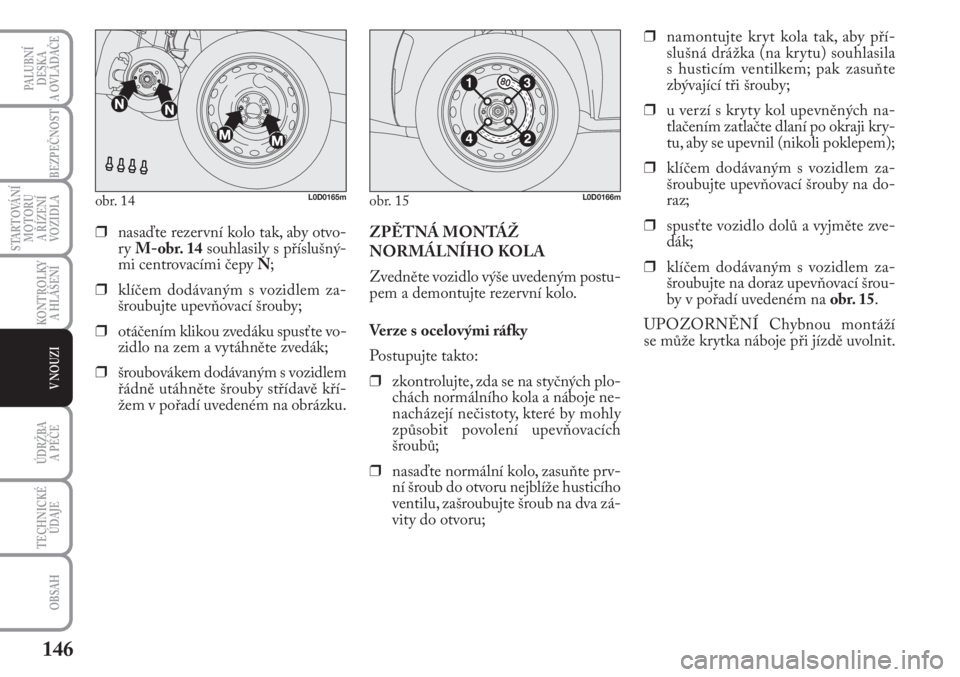 Lancia Musa 2010  Návod k použití a údržbě (in Czech) 146
KONTROLKY
A HLÁŠENÍ
PALUBNÍ
DESKA 
A OVLÁDAČE
BEZPEČNOST
STARTOVÁNÍ
MOTORU 
A ŘÍZENÍ
VOZIDLA
ÚDRŽBA 
A PÉČE
OBSAH
TECHNICKÉ
ÚDAJE
V NOUZI
obr. 14L0D0165mobr. 15L0D0166m
❒nasaď