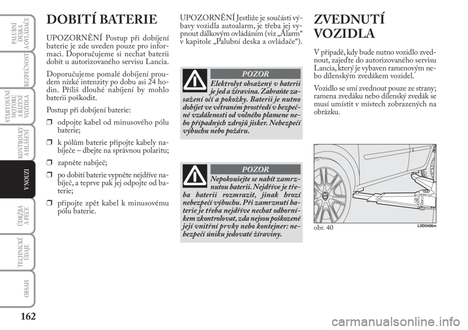 Lancia Musa 2009  Návod k použití a údržbě (in Czech) 162
KONTROLKY
A HLÁŠENÍ
PALUBNÍ
DESKA 
A OVLÁDAČE
BEZPEČNOST
STARTOVÁNÍ
MOTORU 
A ŘÍZENÍ
VOZIDLA
ÚDRŽBA 
A PÉČE
OBSAH
TECHNICKÉ
ÚDAJE
V NOUZI
DOBITÍ BATERIE
UPOZORNĚNÍ Postup při