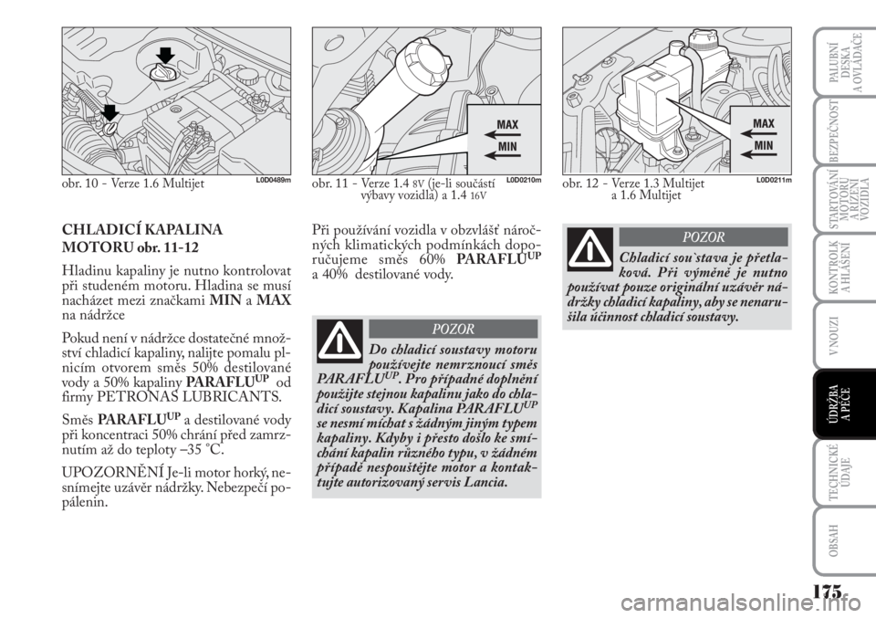Lancia Musa 2010  Návod k použití a údržbě (in Czech) 175
KONTROLK
A HLÁŠENÍ
TECHNICKÉ
ÚDAJE
OBSAH
PALUBNÍ
DESKA 
A OVLÁDAČE
BEZPEČNOST
STARTOVÁNÍ
MOTORU 
A ŘÍZENÍ
VOZIDLA
V NOUZI
ÚDRŽBA 
A PÉČE 
CHLADICÍ KAPALINA
MOTORU obr. 11-12
Hla