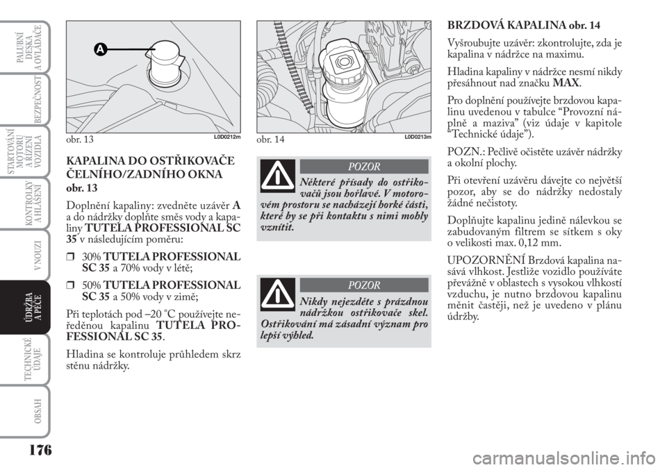 Lancia Musa 2010  Návod k použití a údržbě (in Czech) 176
KONTROLKY
A HLÁŠENÍ
TECHNICKÉ
ÚDAJE
OBSAH
PALUBNÍ
DESKA 
A OVLÁDAČE
BEZPEČNOST
STARTOVÁNÍ
MOTORU 
A ŘÍZENÍ
VOZIDLA
V NOUZI
ÚDRŽBA 
A PÉČE
BRZDOVÁ KAPALINA obr. 14
Vyšroubujte u