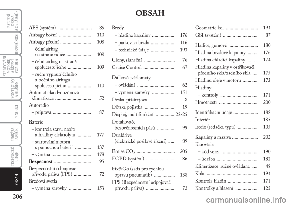 Lancia Musa 2009  Návod k použití a údržbě (in Czech) 206
KONTROLKY
A HLÁŠENÍ
PALUBNÍ
DESKA 
A OVLÁDAČE
BEZPEČNOST
STARTOVÁNÍ
MOTORU 
A ŘÍZENÍ
VOZIDLA
V NOUZI
ÚDRŽBA 
A PÉČE
TECHNICKÉ
ÚDAJE
OBSAH
ABS (systém)  .........................