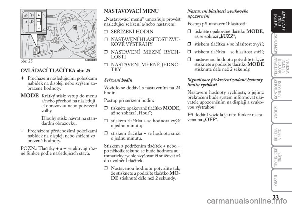 Lancia Musa 2009  Návod k použití a údržbě (in Czech) 23
KONTROLKY
A HLÁŠENÍ
BEZPEČNOST
STARTOVÁNÍ
MOTORU 
A ŘÍZENÍ
VOZIDLA
ÚDRŽBA 
A PÉČE 
OBSAH
TECHNICKÉ
ÚDAJE
V NOUZI
PALUBNÍ
DESKA 
A OVLÁDAČE
OVLÁDACÍ TLAČÍTKA obr. 25
+Procháze