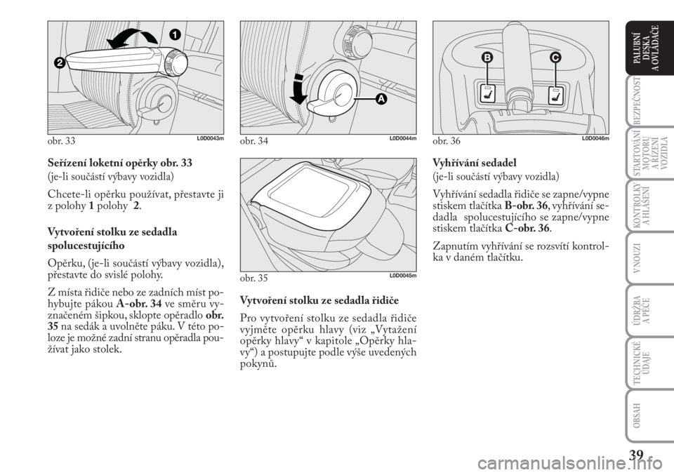 Lancia Musa 2009  Návod k použití a údržbě (in Czech) 39
KONTROLKY
A HLÁŠENÍ
BEZPEČNOST
STARTOVÁNÍ
MOTORU 
A ŘÍZENÍ
VOZIDLA
ÚDRŽBA 
A PÉČE 
OBSAH
TECHNICKÉ
ÚDAJE
V NOUZI
PALUBNÍ
DESKA 
A OVLÁDAČE
Seřízení loketní opěrky obr. 33
(je
