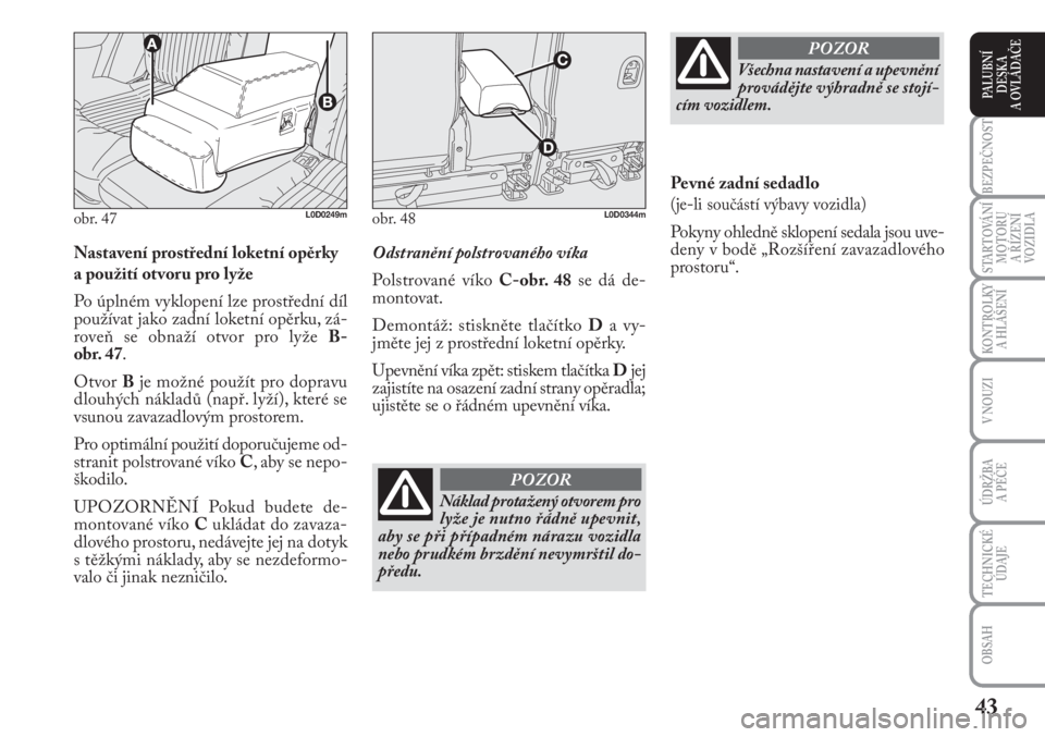 Lancia Musa 2009  Návod k použití a údržbě (in Czech) 43
KONTROLKY
A HLÁŠENÍ
BEZPEČNOST
STARTOVÁNÍ
MOTORU 
A ŘÍZENÍ
VOZIDLA
ÚDRŽBA 
A PÉČE 
OBSAH
TECHNICKÉ
ÚDAJE
V NOUZI
PALUBNÍ
DESKA 
A OVLÁDAČE
Nastavení prostřední loketní opěrky