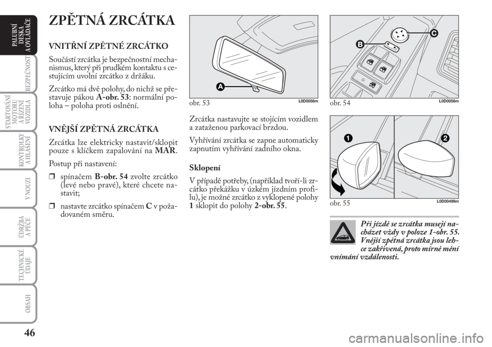 Lancia Musa 2009  Návod k použití a údržbě (in Czech) 46
KONTROLKY
A HLÁŠENÍ
BEZPEČNOST
STARTOVÁNÍ
MOTORU 
A ŘÍZENÍ
VOZIDLA
ÚDRŽBA 
A PÉČE
OBSAH
TECHNICKÉ
ÚDAJE
V NOUZI
PALUBNÍ
DESKA 
A OVLÁDAČE
Zrcátka nastavujte se stojícím vozidle