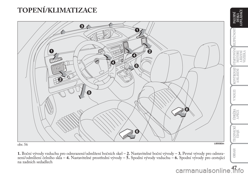 Lancia Musa 2009  Návod k použití a údržbě (in Czech) 47
KONTROLKY
A HLÁŠENÍ
BEZPEČNOST
STARTOVÁNÍ
MOTORU 
A ŘÍZENÍ
VOZIDLA
ÚDRŽBA 
A PÉČE 
OBSAH
TECHNICKÉ
ÚDAJE
V NOUZI
PALUBNÍ
DESKA 
A OVLÁDAČE
TOPENÍ/KLIMATIZACE
obr. 56
1.Boční v�