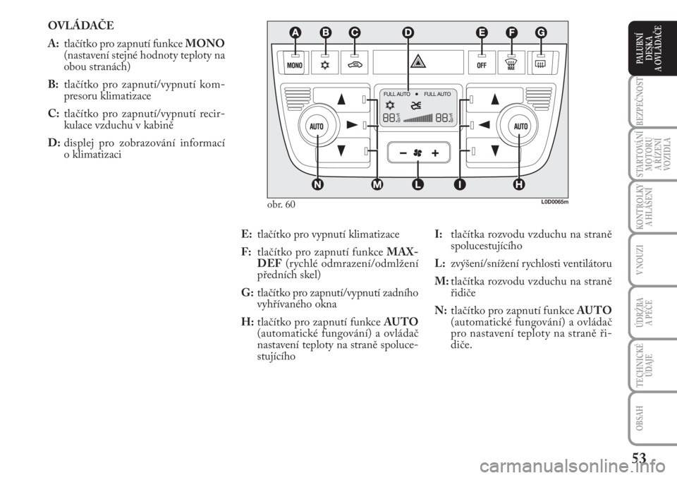 Lancia Musa 2009  Návod k použití a údržbě (in Czech) 53
KONTROLKY
A HLÁŠENÍ
BEZPEČNOST
STARTOVÁNÍ
MOTORU 
A ŘÍZENÍ
VOZIDLA
ÚDRŽBA 
A PÉČE 
OBSAH
TECHNICKÉ
ÚDAJE
V NOUZI
PALUBNÍ
DESKA 
A OVLÁDAČE
OVLÁDAČE
A:tlačítko pro zapnutí fun