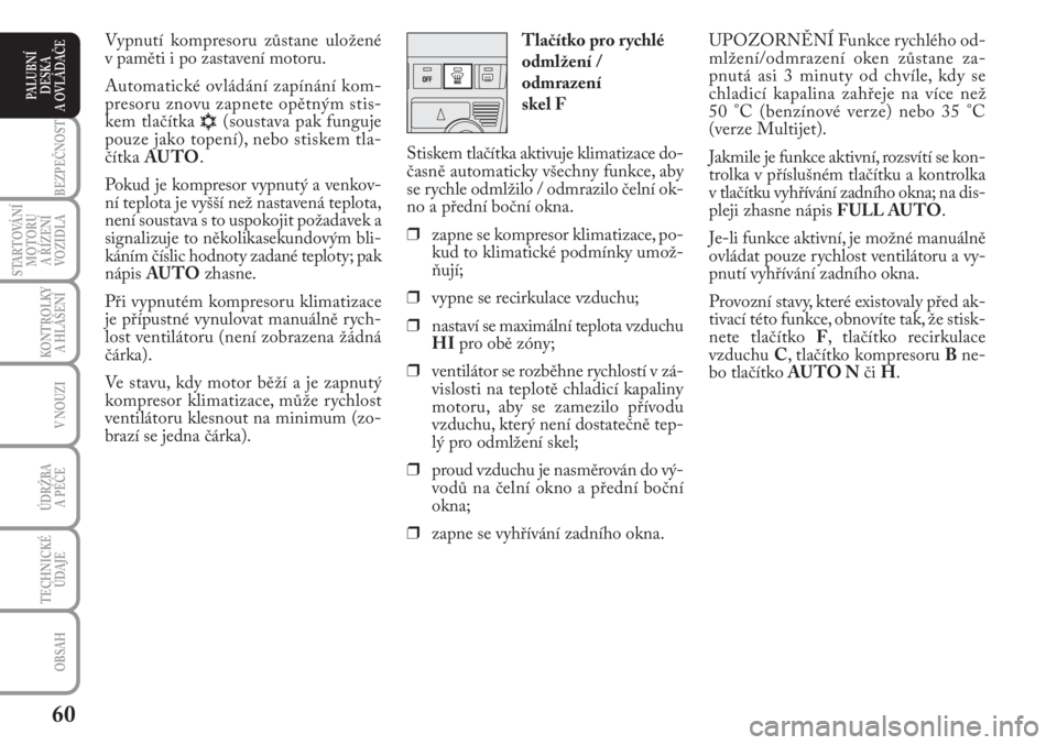 Lancia Musa 2010  Návod k použití a údržbě (in Czech) 60
KONTROLKY
A HLÁŠENÍ
BEZPEČNOST
STARTOVÁNÍ
MOTORU 
A ŘÍZENÍ
VOZIDLA
ÚDRŽBA 
A PÉČE
OBSAH
TECHNICKÉ
ÚDAJE
V NOUZI
PALUBNÍ
DESKA 
A OVLÁDAČE
UPOZORNĚNÍ Funkce rychlého od-
mlžen�