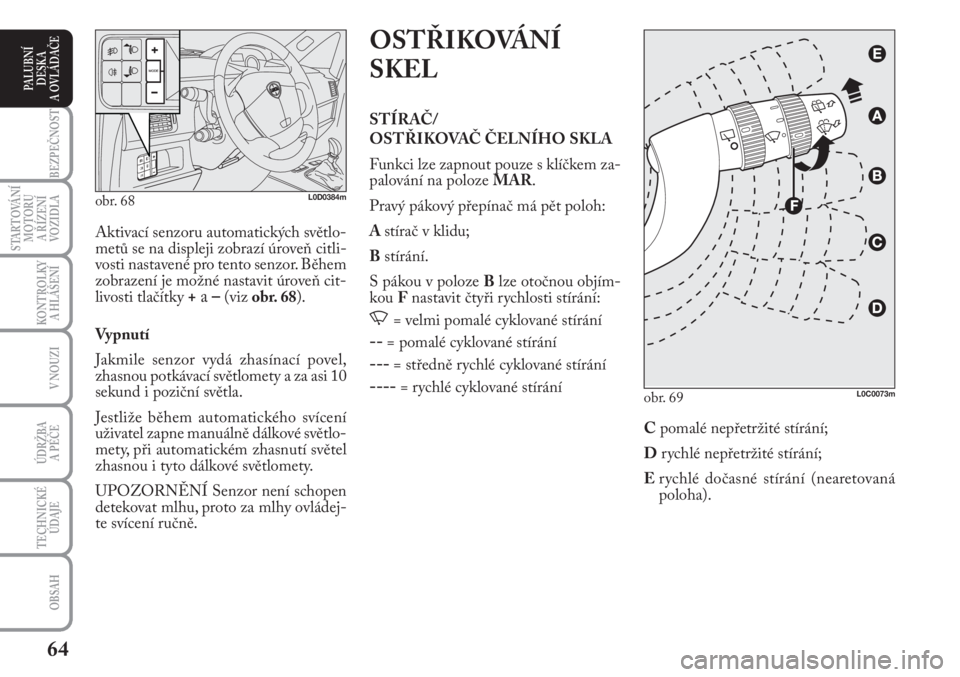 Lancia Musa 2009  Návod k použití a údržbě (in Czech) 64
KONTROLKY
A HLÁŠENÍ
BEZPEČNOST
STARTOVÁNÍ
MOTORU 
A ŘÍZENÍ
VOZIDLA
ÚDRŽBA 
A PÉČE
OBSAH
TECHNICKÉ
ÚDAJE
V NOUZI
PALUBNÍ
DESKA 
A OVLÁDAČE
OSTŘIKOVÁNÍ
SKEL
STÍRAČ/
OSTŘIKOVA�