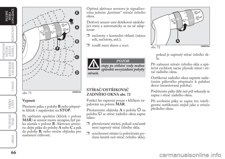 Lancia Musa 2009  Návod k použití a údržbě (in Czech) 66
KONTROLKY
A HLÁŠENÍ
BEZPEČNOST
STARTOVÁNÍ
MOTORU 
A ŘÍZENÍ
VOZIDLA
ÚDRŽBA 
A PÉČE
OBSAH
TECHNICKÉ
ÚDAJE
V NOUZI
PALUBNÍ
DESKA 
A OVLÁDAČE
pokud je zapnutý stírač čelního sk-
