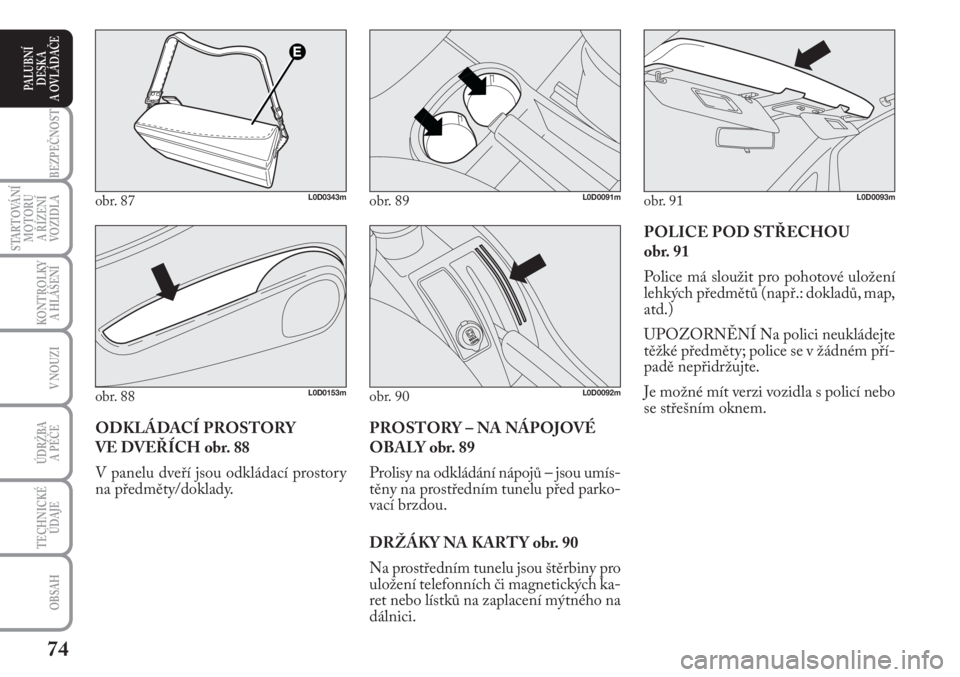 Lancia Musa 2009  Návod k použití a údržbě (in Czech) 74
KONTROLKY
A HLÁŠENÍ
BEZPEČNOST
STARTOVÁNÍ
MOTORU 
A ŘÍZENÍ
VOZIDLA
ÚDRŽBA 
A PÉČE
OBSAH
TECHNICKÉ
ÚDAJE
V NOUZI
PALUBNÍ
DESKA 
A OVLÁDAČE
POLICE POD STŘECHOU 
obr. 91
Police má 