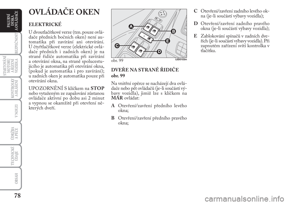 Lancia Musa 2009  Návod k použití a údržbě (in Czech) 78
KONTROLKY
A HLÁŠENÍ
BEZPEČNOST
STARTOVÁNÍ
MOTORU 
A ŘÍZENÍ
VOZIDLA
ÚDRŽBA 
A PÉČE
OBSAH
TECHNICKÉ
ÚDAJE
V NOUZI
PALUBNÍ
DESKA 
A OVLÁDAČE
DVEŘE NA STRANĚ ŘIDIČE
obr. 99
Na vni