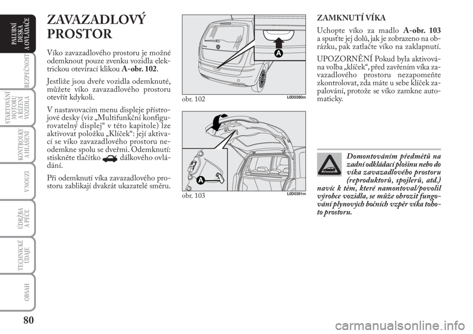 Lancia Musa 2010 Návod k použití a údržbě (in Czech) 80
KONTROLKY
A HLÁŠENÍ
BEZPEČNOST
STARTOVÁNÍ
MOTORU
A ŘÍZENÍ
VOZIDLA
ÚDRŽBA
A PÉČE
OBSAH
TECHNICKÉ
ÚDAJE
V NOUZI
PALUBNÍ
DESKA
A OVLÁDAČE
ZAMKNUTÍ VÍKA
Uchopte víko za madlo A- Lancia Musa 2010 Návod k použití a údržbě (in Czech) 80
KONTROLKY
A HLÁŠENÍ
BEZPEČNOST
STARTOVÁNÍ
MOTORU
A ŘÍZENÍ
VOZIDLA
ÚDRŽBA
A PÉČE
OBSAH
TECHNICKÉ
ÚDAJE
V NOUZI
PALUBNÍ
DESKA
A OVLÁDAČE
ZAMKNUTÍ VÍKA
Uchopte víko za madlo A-