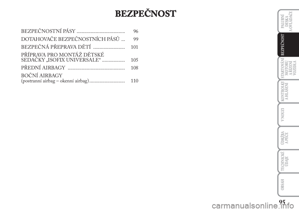 Lancia Musa 2010  Návod k použití a údržbě (in Czech) 95
KONTROLKY
A HLÁŠENÍ
PALUBNÍ
DESKA 
A OVLÁDAČE
STARTOVÁNÍ
MOTORU 
A ŘÍZENÍ
VOZIDLA
V NOUZI
ÚDRŽBA 
A PÉČE 
TECHNICKÉ
ÚDAJE
OBSAH
BEZPEČNOST
BEZPEČNOST
BEZPEČNOSTNÍ PÁSY .......