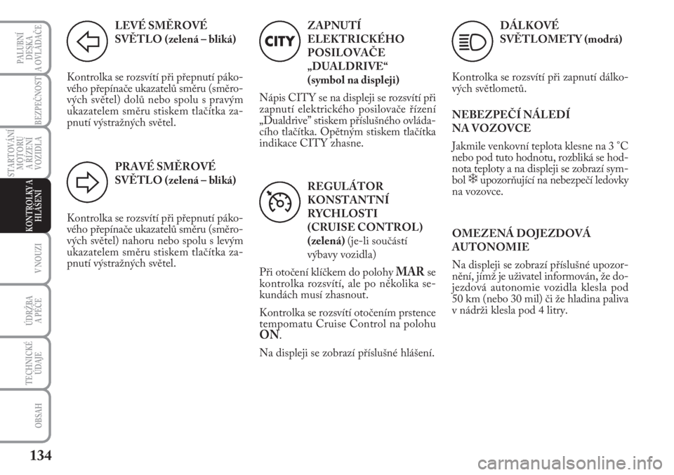 Lancia Musa 2011  Návod k použití a údržbě (in Czech) 134
PALUBNÍ
DESKA 
A OVLÁDAČE
V NOUZI
ÚDRŽBA 
A PÉČE
TECHNICKÉ
ÚDAJE
OBSAH
STARTOVÁNÍ
MOTORU 
A ŘÍZENÍ
VOZIDLA
BEZPEČNOST
KONTROLKY A
HLÁŠENÍ
LEVÉ SMĚROVÉ
SVĚTLO (zelená – bli