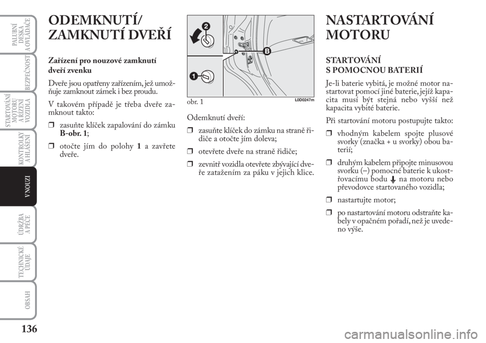 Lancia Musa 2011  Návod k použití a údržbě (in Czech) 136
KONTROLKY
A HLÁŠENÍ
PALUBNÍ
DESKA 
A OVLÁDAČE
BEZPEČNOST
STARTOVÁNÍ
MOTORU 
A ŘÍZENÍ
VOZIDLA
ÚDRŽBA 
A PÉČE
OBSAH
TECHNICKÉ
ÚDAJE
V NOUZI
ODEMKNUTÍ/
ZAMKNUTÍ DVEŘÍ
Zařízen�