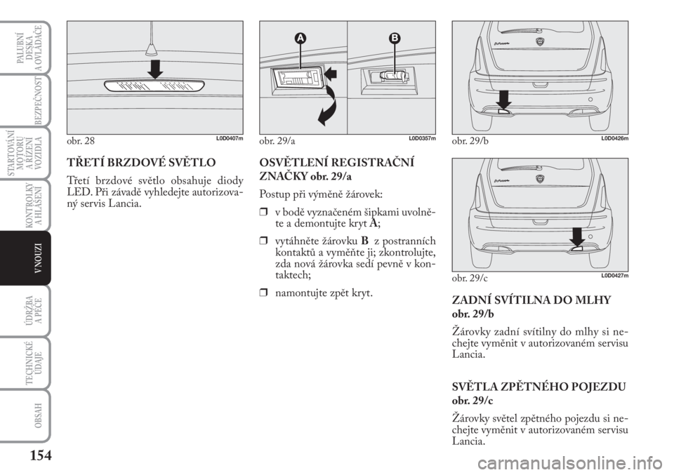 Lancia Musa 2011  Návod k použití a údržbě (in Czech) 154
KONTROLKY
A HLÁŠENÍ
PALUBNÍ
DESKA 
A OVLÁDAČE
BEZPEČNOST
STARTOVÁNÍ
MOTORU 
A ŘÍZENÍ
VOZIDLA
ÚDRŽBA 
A PÉČE
OBSAH
TECHNICKÉ
ÚDAJE
V NOUZI
TŘETÍ BRZDOVÉ SVĚTLO
Třetí brzdov�