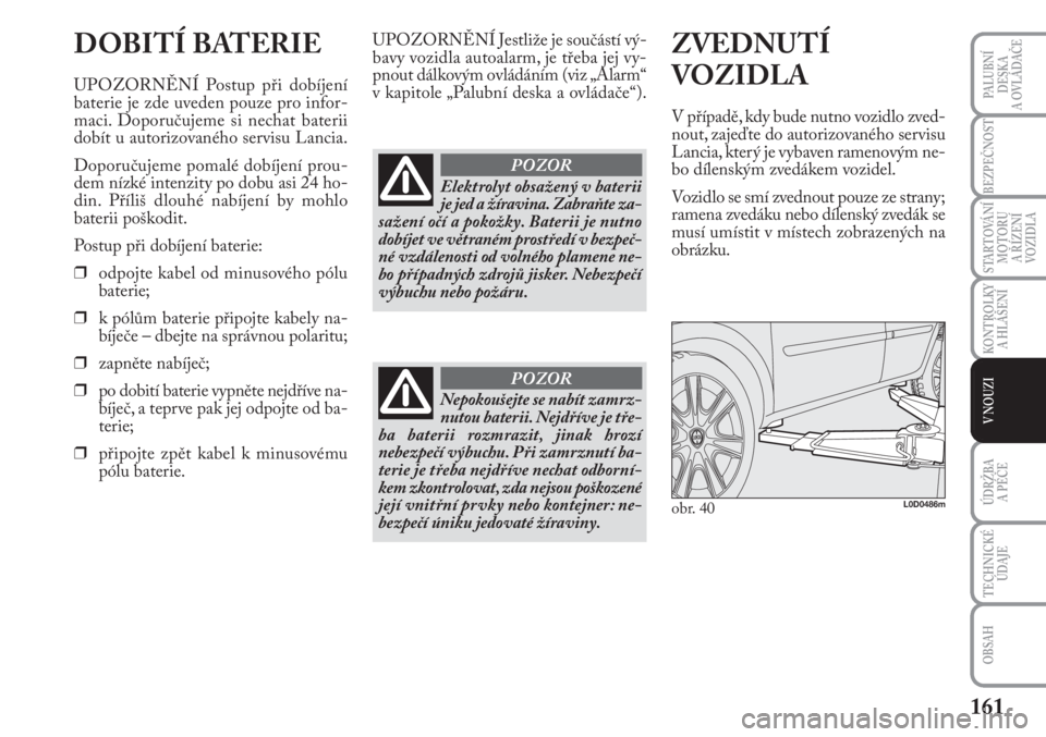 Lancia Musa 2011  Návod k použití a údržbě (in Czech) 161
KONTROLKY
A HLÁŠENÍ
PALUBNÍ
DESKA 
A OVLÁDAČE
BEZPEČNOST
STARTOVÁNÍ
MOTORU 
A ŘÍZENÍ
VOZIDLA
ÚDRŽBA 
A PÉČE 
OBSAH
TECHNICKÉ
ÚDAJE
V NOUZI
DOBITÍ BATERIE
UPOZORNĚNÍ Postup př