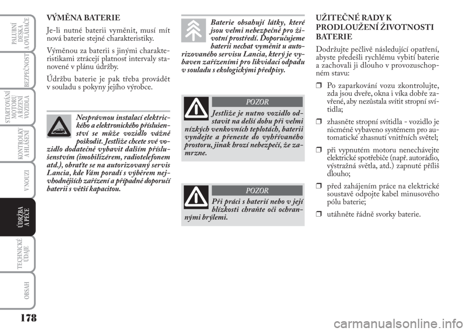 Lancia Musa 2012  Návod k použití a údržbě (in Czech) 178
KONTROLKY
A HLÁŠENÍ
TECHNICKÉ
ÚDAJE
OBSAH
PALUBNÍ
DESKA 
A OVLÁDAČE
BEZPEČNOST
STARTOVÁNÍ
MOTORU 
A ŘÍZENÍ
VOZIDLA
V NOUZI
ÚDRŽBA 
A PÉČE
VÝMĚNA BATERIE
Je-li nutné baterii vy