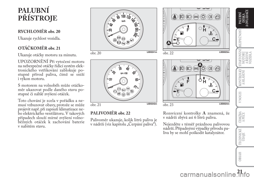 Lancia Musa 2011  Návod k použití a údržbě (in Czech) 21
KONTROLKY
A HLÁŠENÍ
BEZPEČNOST
STARTOVÁNÍ
MOTORU 
A ŘÍZENÍ
VOZIDLA
ÚDRŽBA 
A PÉČE 
OBSAH
TECHNICKÉ
ÚDAJE
V NOUZI
PALUBNÍ
DESKA 
A OVLÁDAČE
PALUBNÍ 
PŘÍSTROJE
RYCHLOMĚR obr. 20