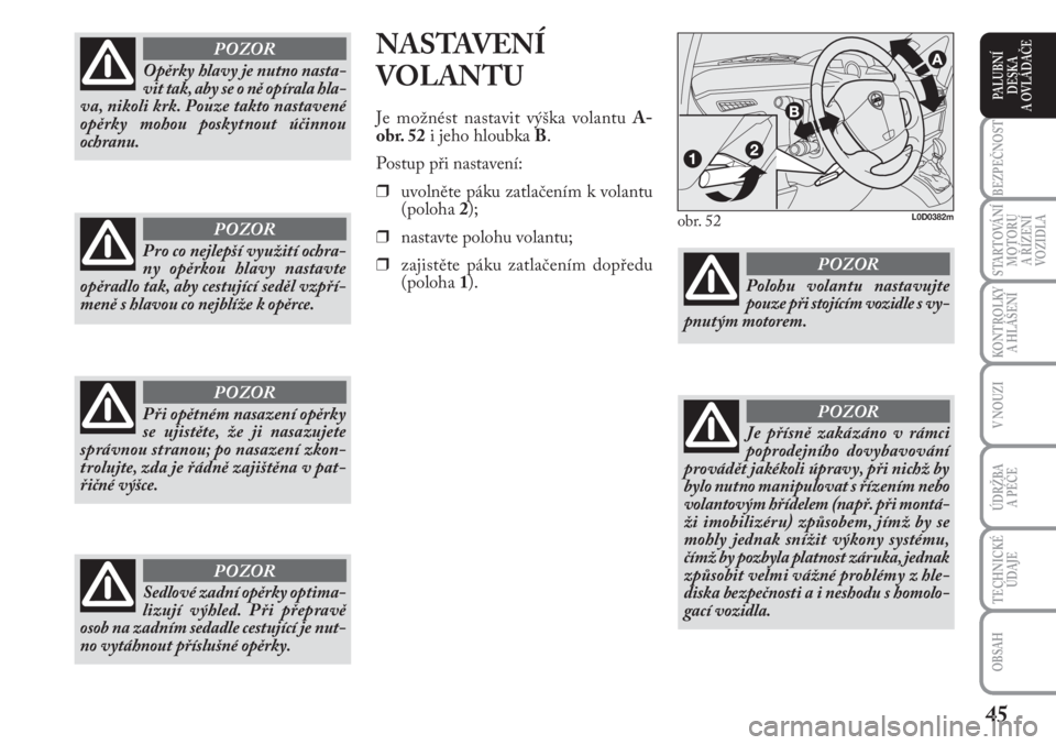 Lancia Musa 2012  Návod k použití a údržbě (in Czech) 45
KONTROLKY
A HLÁŠENÍ
BEZPEČNOST
STARTOVÁNÍ
MOTORU 
A ŘÍZENÍ
VOZIDLA
ÚDRŽBA 
A PÉČE 
OBSAH
TECHNICKÉ
ÚDAJE
V NOUZI
PALUBNÍ
DESKA 
A OVLÁDAČE
NASTAVENÍ 
VOLANTU
Je možnést nastavi
