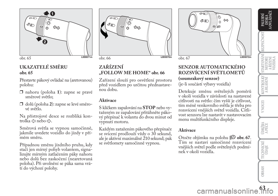 Lancia Musa 2012  Návod k použití a údržbě (in Czech) 63
KONTROLKY
A HLÁŠENÍ
BEZPEČNOST
STARTOVÁNÍ
MOTORU 
A ŘÍZENÍ
VOZIDLA
ÚDRŽBA 
A PÉČE 
OBSAH
TECHNICKÉ
ÚDAJE
V NOUZI
PALUBNÍ
DESKA 
A OVLÁDAČE
UKAZATELÉ SMĚRU 
obr. 65
Přestavte p�