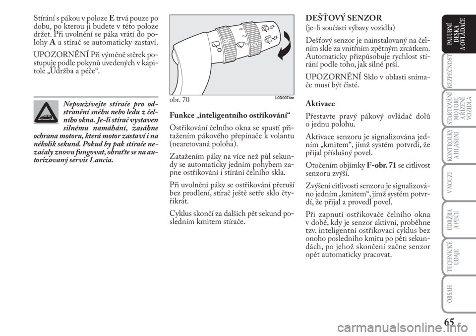 Lancia Musa 2011  Návod k použití a údržbě (in Czech) 65
KONTROLKY
A HLÁŠENÍ
BEZPEČNOST
STARTOVÁNÍ
MOTORU 
A ŘÍZENÍ
VOZIDLA
ÚDRŽBA 
A PÉČE 
OBSAH
TECHNICKÉ
ÚDAJE
V NOUZI
PALUBNÍ
DESKA 
A OVLÁDAČE
Stírání s pákou v poloze Etrvá pouz
