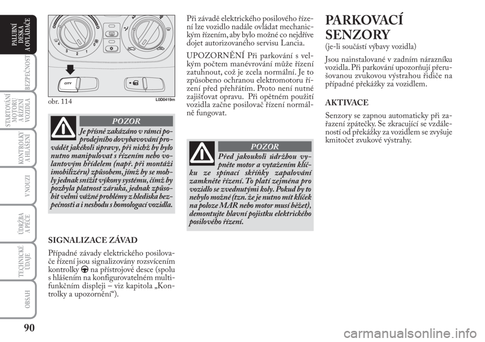 Lancia Musa 2012  Návod k použití a údržbě (in Czech) 90
KONTROLKY
A HLÁŠENÍ
BEZPEČNOST
STARTOVÁNÍ
MOTORU 
A ŘÍZENÍ
VOZIDLA
ÚDRŽBA 
A PÉČE
OBSAH
TECHNICKÉ
ÚDAJE
V NOUZI
PALUBNÍ
DESKA 
A OVLÁDAČE
Při závadě elektrického posilového �